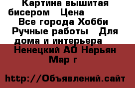 Картина вышитая бисером › Цена ­ 30 000 - Все города Хобби. Ручные работы » Для дома и интерьера   . Ненецкий АО,Нарьян-Мар г.